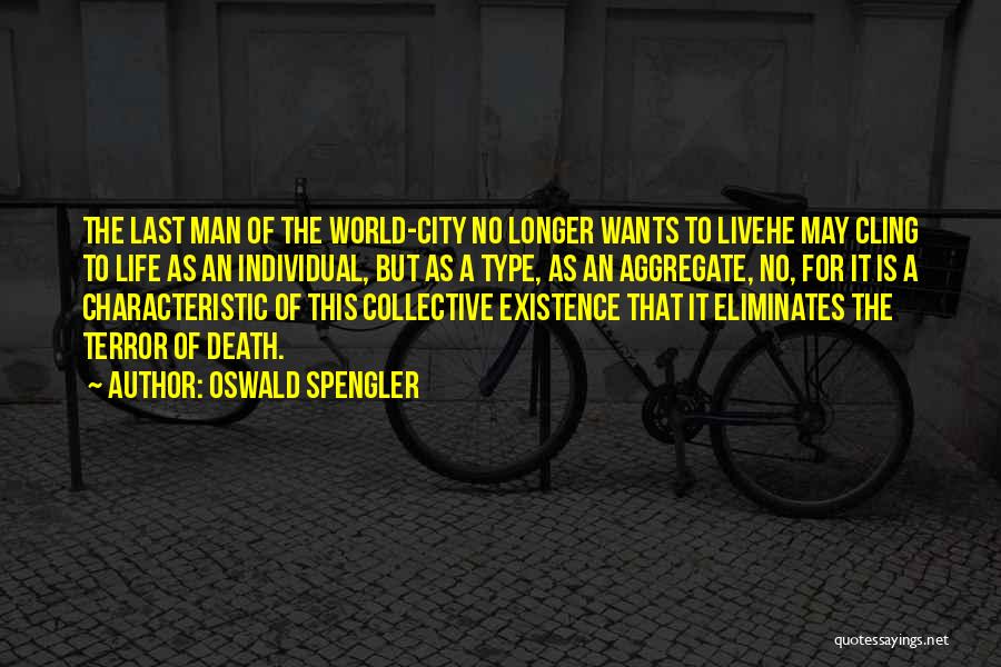 Oswald Spengler Quotes: The Last Man Of The World-city No Longer Wants To Livehe May Cling To Life As An Individual, But As
