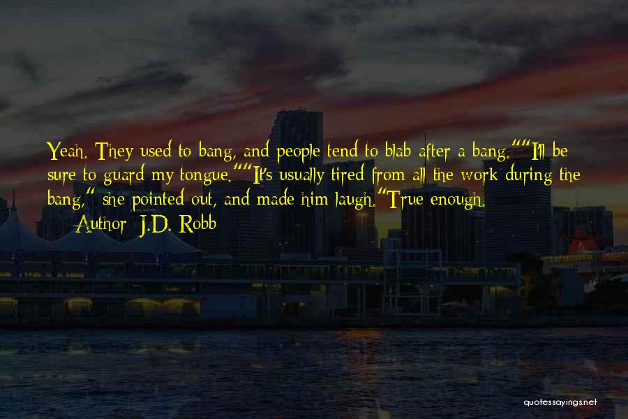 J.D. Robb Quotes: Yeah. They Used To Bang, And People Tend To Blab After A Bang.i'll Be Sure To Guard My Tongue.it's Usually