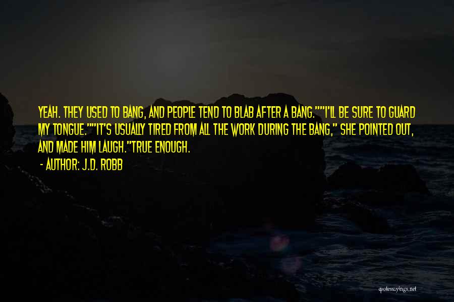 J.D. Robb Quotes: Yeah. They Used To Bang, And People Tend To Blab After A Bang.i'll Be Sure To Guard My Tongue.it's Usually