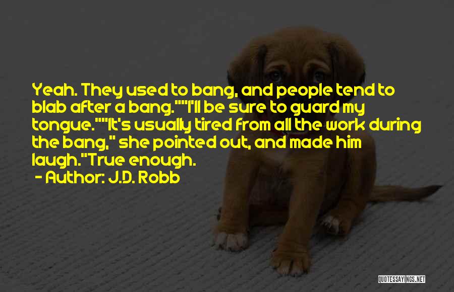 J.D. Robb Quotes: Yeah. They Used To Bang, And People Tend To Blab After A Bang.i'll Be Sure To Guard My Tongue.it's Usually