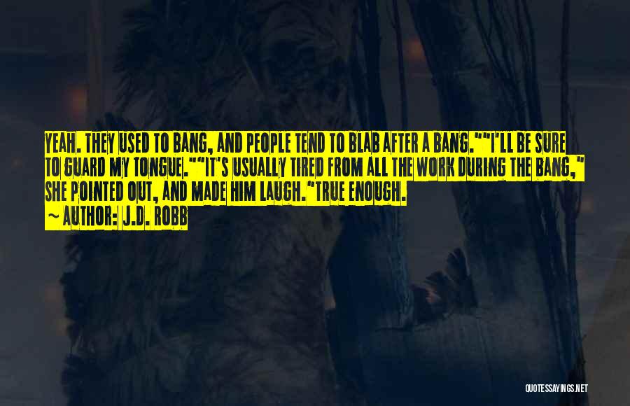 J.D. Robb Quotes: Yeah. They Used To Bang, And People Tend To Blab After A Bang.i'll Be Sure To Guard My Tongue.it's Usually
