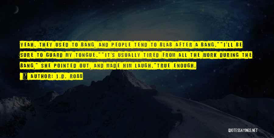 J.D. Robb Quotes: Yeah. They Used To Bang, And People Tend To Blab After A Bang.i'll Be Sure To Guard My Tongue.it's Usually
