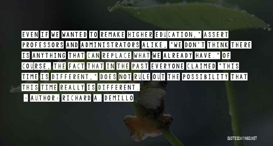 Richard A. Demillo Quotes: Even If We Wanted To Remake Higher Education, Assert Professors And Administrators Alike, We Don't Think There Is Anything That