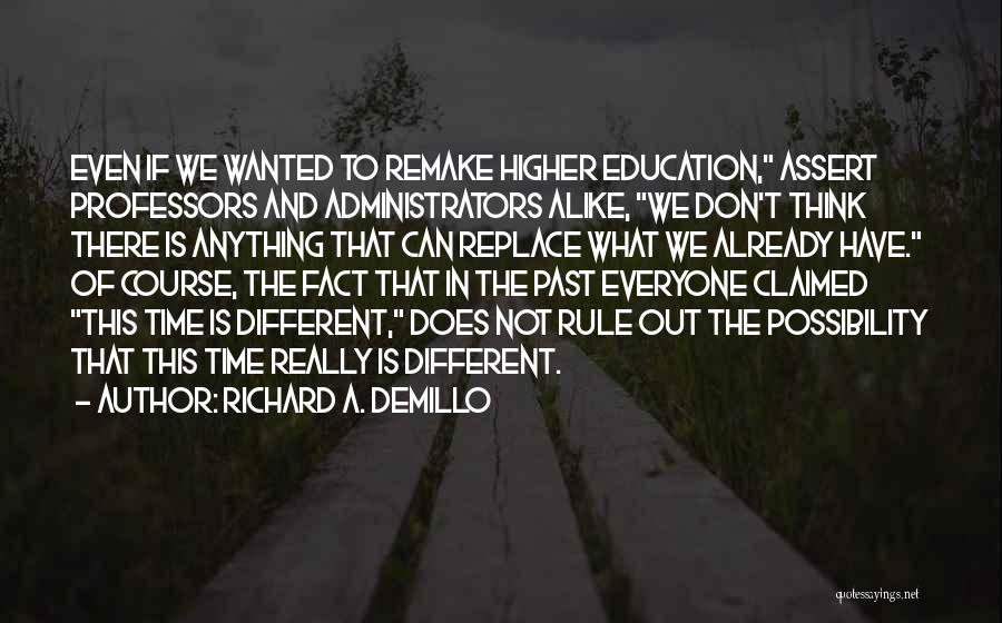 Richard A. Demillo Quotes: Even If We Wanted To Remake Higher Education, Assert Professors And Administrators Alike, We Don't Think There Is Anything That