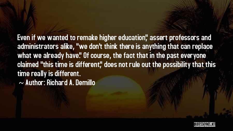 Richard A. Demillo Quotes: Even If We Wanted To Remake Higher Education, Assert Professors And Administrators Alike, We Don't Think There Is Anything That