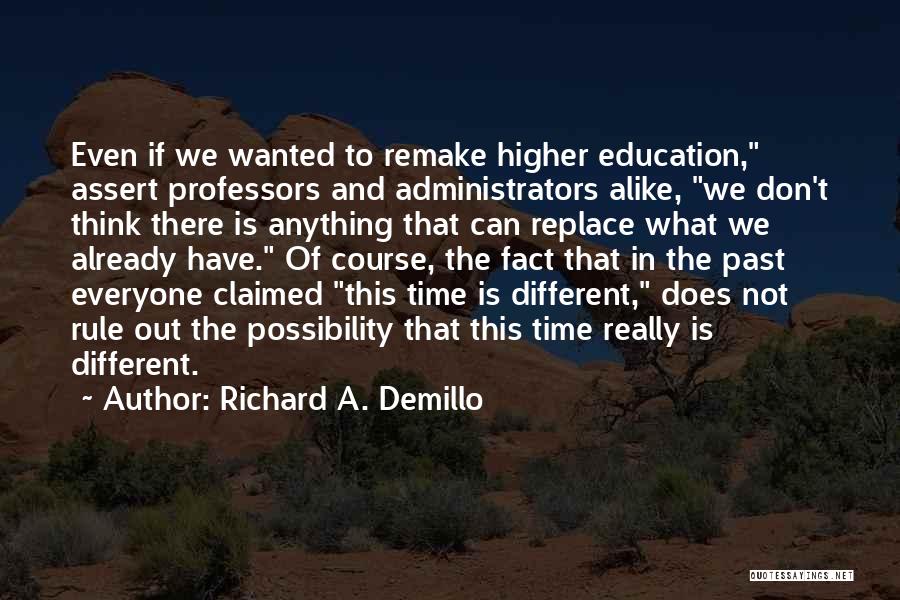 Richard A. Demillo Quotes: Even If We Wanted To Remake Higher Education, Assert Professors And Administrators Alike, We Don't Think There Is Anything That