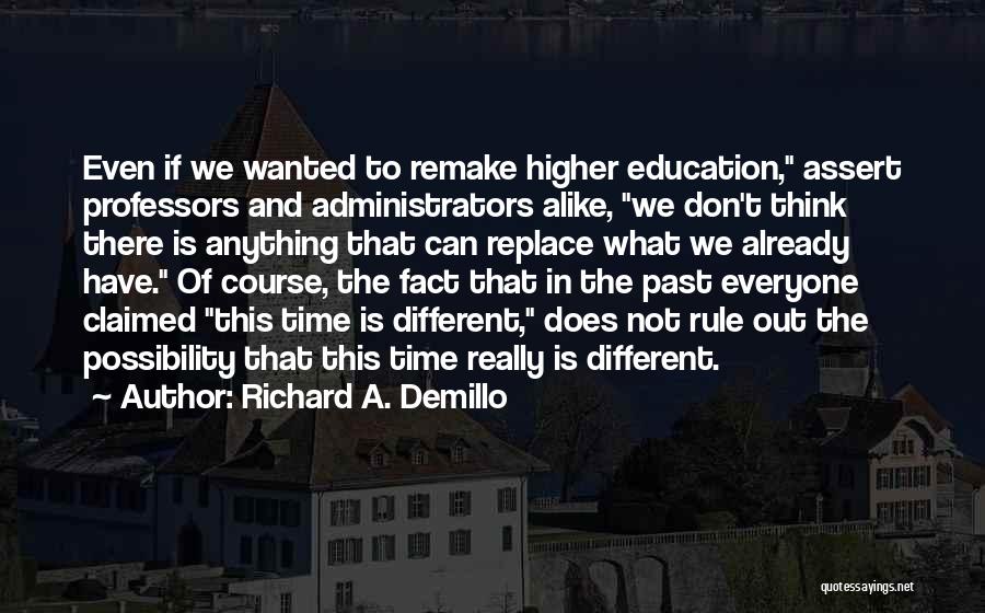 Richard A. Demillo Quotes: Even If We Wanted To Remake Higher Education, Assert Professors And Administrators Alike, We Don't Think There Is Anything That