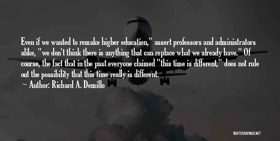 Richard A. Demillo Quotes: Even If We Wanted To Remake Higher Education, Assert Professors And Administrators Alike, We Don't Think There Is Anything That