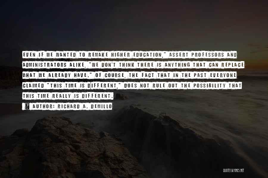 Richard A. Demillo Quotes: Even If We Wanted To Remake Higher Education, Assert Professors And Administrators Alike, We Don't Think There Is Anything That