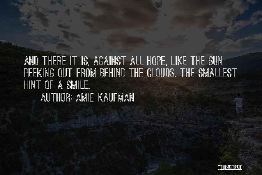 Amie Kaufman Quotes: And There It Is, Against All Hope, Like The Sun Peeking Out From Behind The Clouds. The Smallest Hint Of