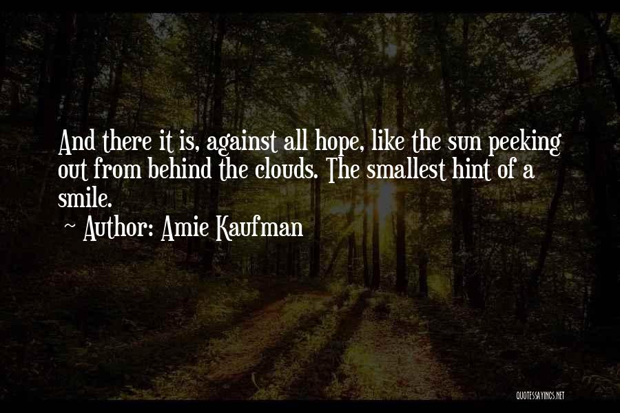 Amie Kaufman Quotes: And There It Is, Against All Hope, Like The Sun Peeking Out From Behind The Clouds. The Smallest Hint Of