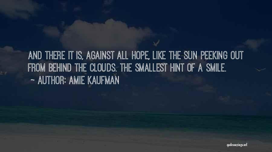 Amie Kaufman Quotes: And There It Is, Against All Hope, Like The Sun Peeking Out From Behind The Clouds. The Smallest Hint Of