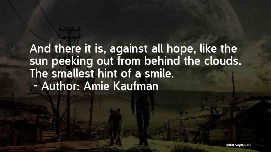 Amie Kaufman Quotes: And There It Is, Against All Hope, Like The Sun Peeking Out From Behind The Clouds. The Smallest Hint Of