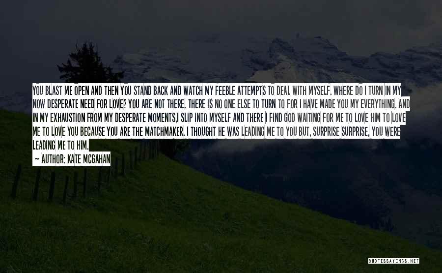 Kate McGahan Quotes: You Blast Me Open And Then You Stand Back And Watch My Feeble Attempts To Deal With Myself. Where Do