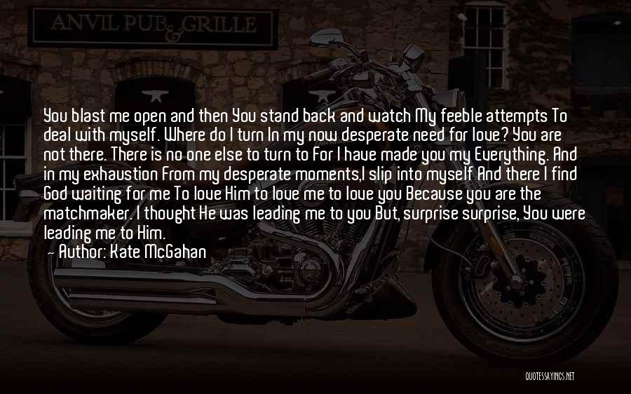 Kate McGahan Quotes: You Blast Me Open And Then You Stand Back And Watch My Feeble Attempts To Deal With Myself. Where Do