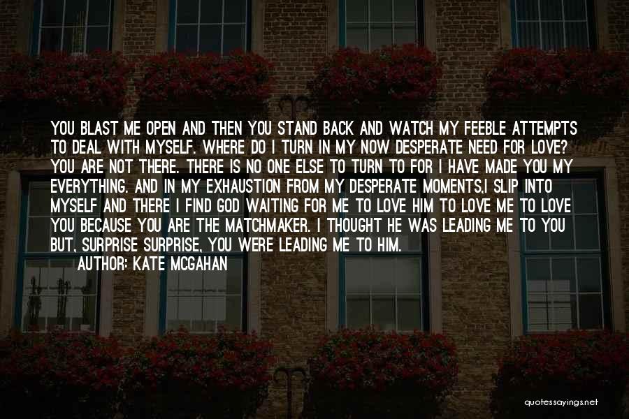 Kate McGahan Quotes: You Blast Me Open And Then You Stand Back And Watch My Feeble Attempts To Deal With Myself. Where Do