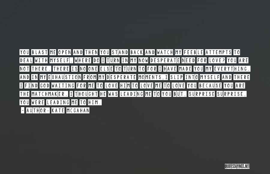 Kate McGahan Quotes: You Blast Me Open And Then You Stand Back And Watch My Feeble Attempts To Deal With Myself. Where Do