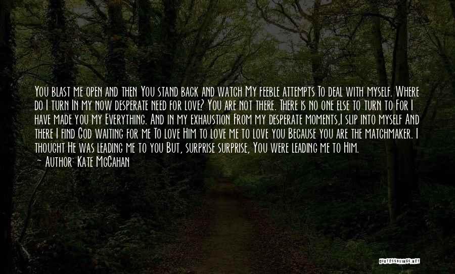 Kate McGahan Quotes: You Blast Me Open And Then You Stand Back And Watch My Feeble Attempts To Deal With Myself. Where Do