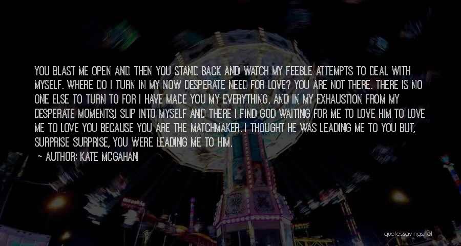 Kate McGahan Quotes: You Blast Me Open And Then You Stand Back And Watch My Feeble Attempts To Deal With Myself. Where Do