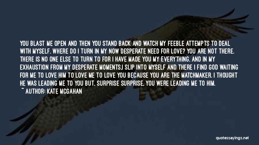 Kate McGahan Quotes: You Blast Me Open And Then You Stand Back And Watch My Feeble Attempts To Deal With Myself. Where Do