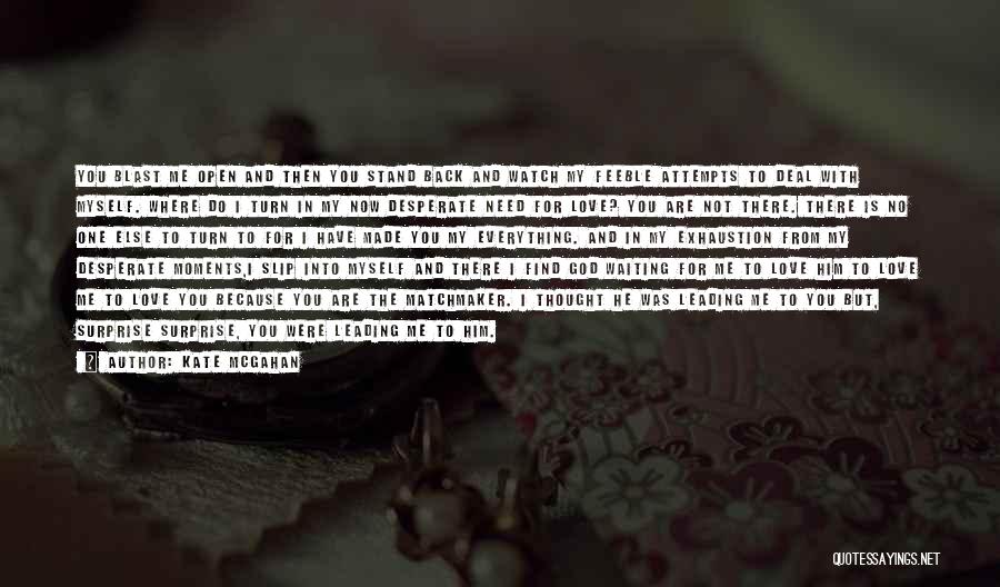 Kate McGahan Quotes: You Blast Me Open And Then You Stand Back And Watch My Feeble Attempts To Deal With Myself. Where Do