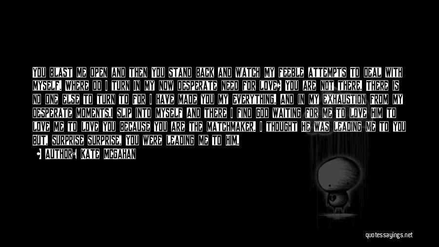 Kate McGahan Quotes: You Blast Me Open And Then You Stand Back And Watch My Feeble Attempts To Deal With Myself. Where Do