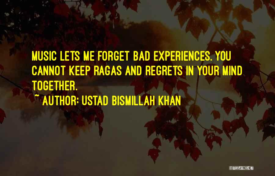 Ustad Bismillah Khan Quotes: Music Lets Me Forget Bad Experiences. You Cannot Keep Ragas And Regrets In Your Mind Together.