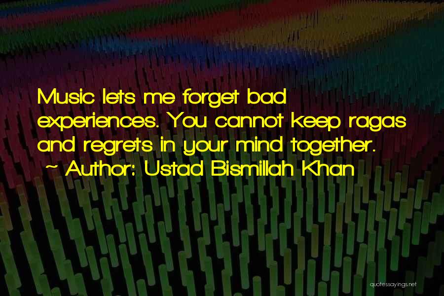 Ustad Bismillah Khan Quotes: Music Lets Me Forget Bad Experiences. You Cannot Keep Ragas And Regrets In Your Mind Together.