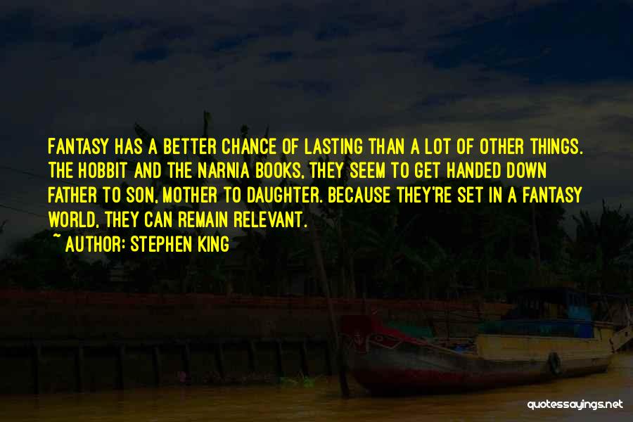 Stephen King Quotes: Fantasy Has A Better Chance Of Lasting Than A Lot Of Other Things. The Hobbit And The Narnia Books, They