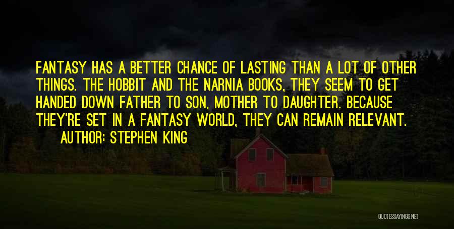 Stephen King Quotes: Fantasy Has A Better Chance Of Lasting Than A Lot Of Other Things. The Hobbit And The Narnia Books, They