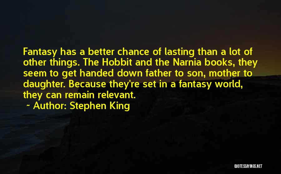 Stephen King Quotes: Fantasy Has A Better Chance Of Lasting Than A Lot Of Other Things. The Hobbit And The Narnia Books, They