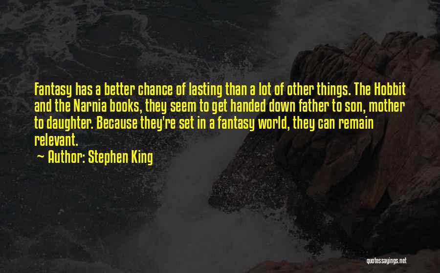 Stephen King Quotes: Fantasy Has A Better Chance Of Lasting Than A Lot Of Other Things. The Hobbit And The Narnia Books, They