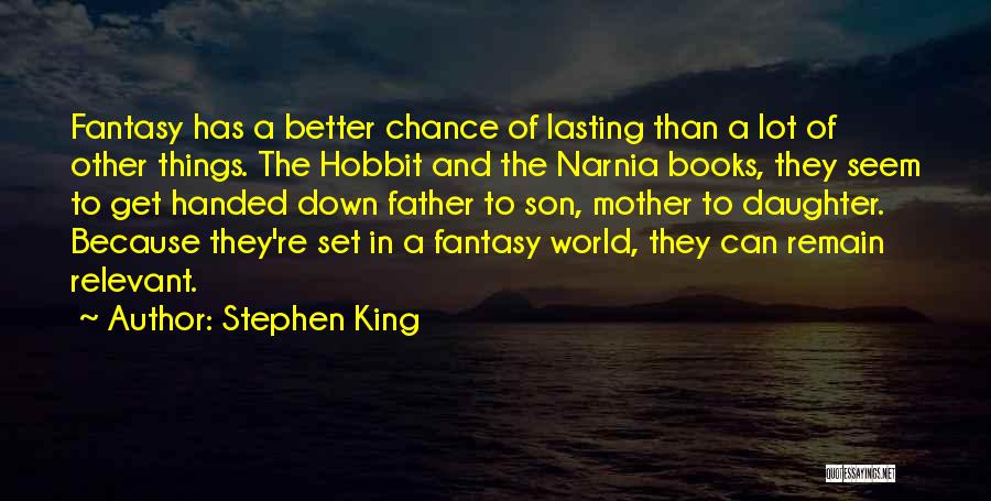 Stephen King Quotes: Fantasy Has A Better Chance Of Lasting Than A Lot Of Other Things. The Hobbit And The Narnia Books, They