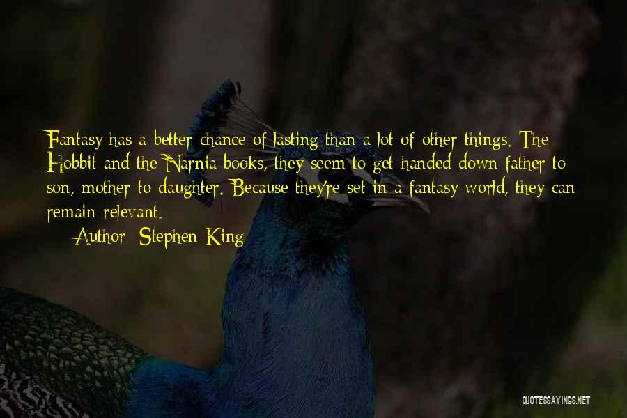 Stephen King Quotes: Fantasy Has A Better Chance Of Lasting Than A Lot Of Other Things. The Hobbit And The Narnia Books, They