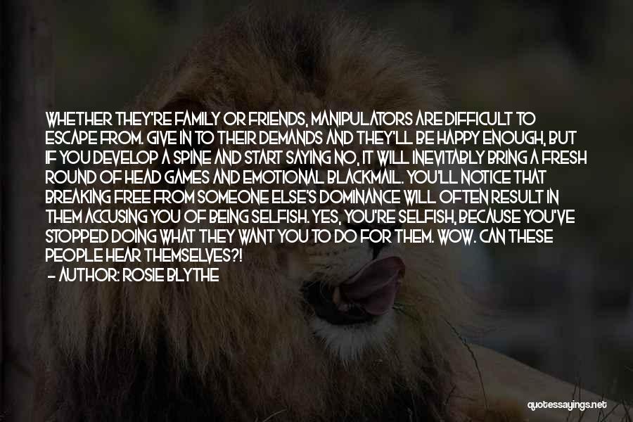 Rosie Blythe Quotes: Whether They're Family Or Friends, Manipulators Are Difficult To Escape From. Give In To Their Demands And They'll Be Happy