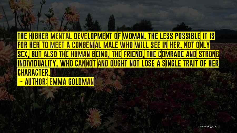 Emma Goldman Quotes: The Higher Mental Development Of Woman, The Less Possible It Is For Her To Meet A Congenial Male Who Will