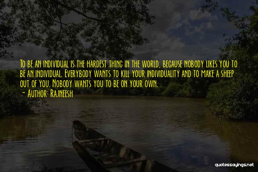Rajneesh Quotes: To Be An Individual Is The Hardest Thing In The World, Because Nobody Likes You To Be An Individual. Everybody