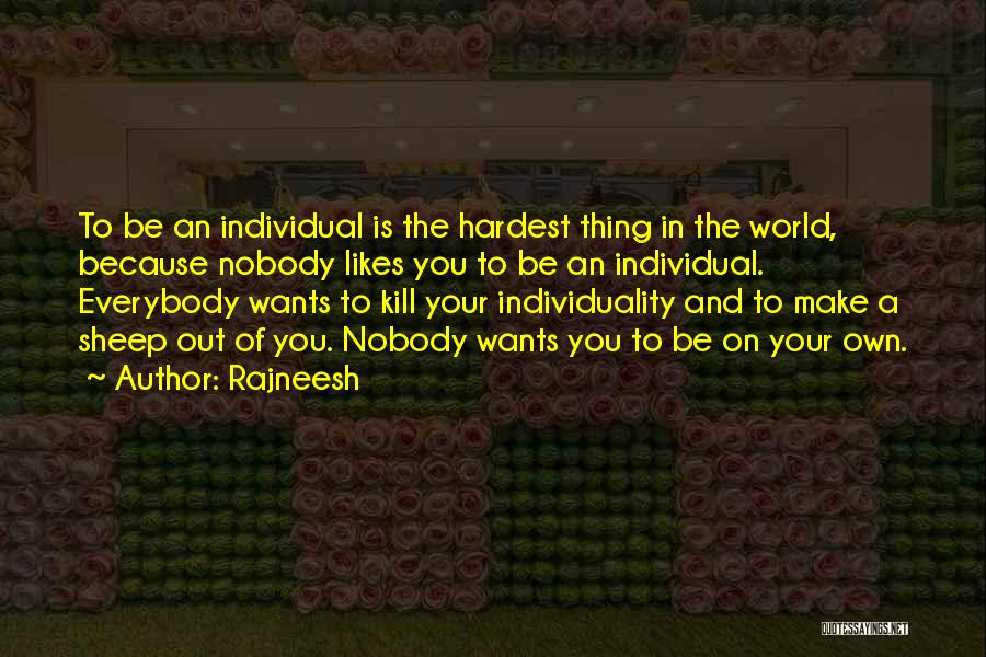 Rajneesh Quotes: To Be An Individual Is The Hardest Thing In The World, Because Nobody Likes You To Be An Individual. Everybody