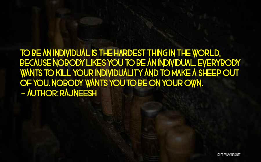 Rajneesh Quotes: To Be An Individual Is The Hardest Thing In The World, Because Nobody Likes You To Be An Individual. Everybody