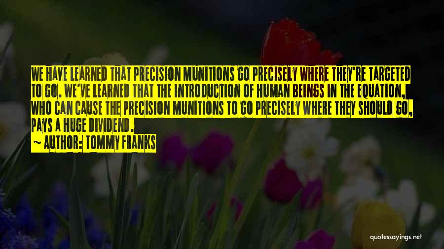 Tommy Franks Quotes: We Have Learned That Precision Munitions Go Precisely Where They're Targeted To Go. We've Learned That The Introduction Of Human