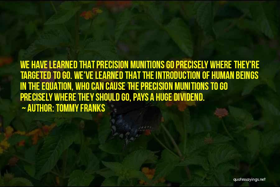 Tommy Franks Quotes: We Have Learned That Precision Munitions Go Precisely Where They're Targeted To Go. We've Learned That The Introduction Of Human