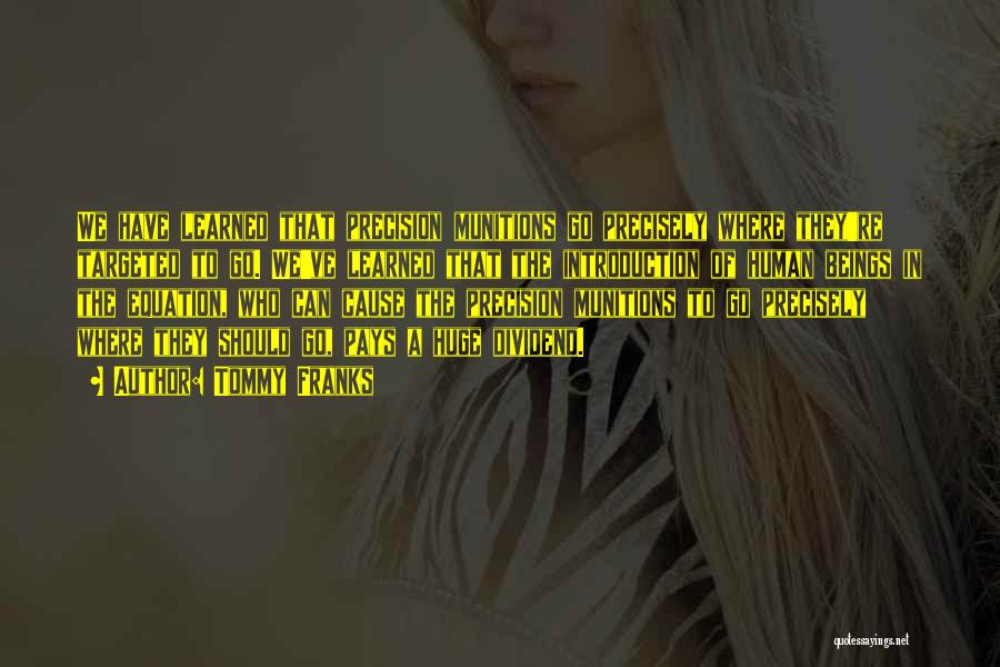 Tommy Franks Quotes: We Have Learned That Precision Munitions Go Precisely Where They're Targeted To Go. We've Learned That The Introduction Of Human