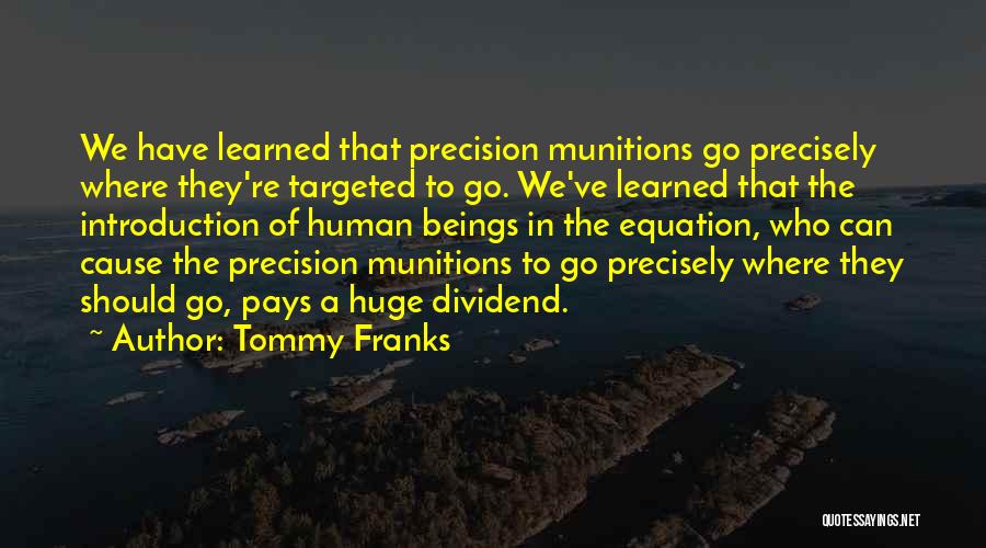 Tommy Franks Quotes: We Have Learned That Precision Munitions Go Precisely Where They're Targeted To Go. We've Learned That The Introduction Of Human