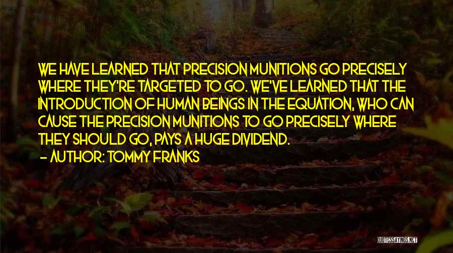 Tommy Franks Quotes: We Have Learned That Precision Munitions Go Precisely Where They're Targeted To Go. We've Learned That The Introduction Of Human