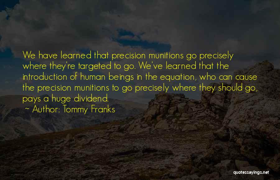 Tommy Franks Quotes: We Have Learned That Precision Munitions Go Precisely Where They're Targeted To Go. We've Learned That The Introduction Of Human