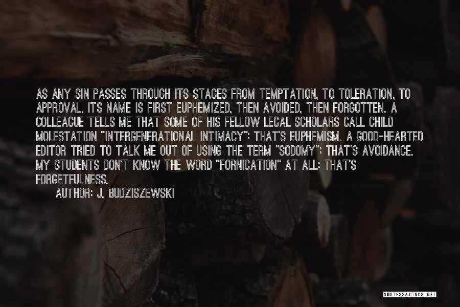 J. Budziszewski Quotes: As Any Sin Passes Through Its Stages From Temptation, To Toleration, To Approval, Its Name Is First Euphemized, Then Avoided,