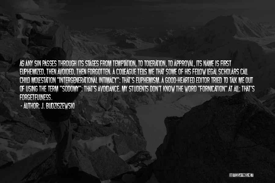J. Budziszewski Quotes: As Any Sin Passes Through Its Stages From Temptation, To Toleration, To Approval, Its Name Is First Euphemized, Then Avoided,