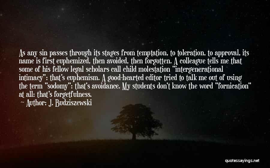 J. Budziszewski Quotes: As Any Sin Passes Through Its Stages From Temptation, To Toleration, To Approval, Its Name Is First Euphemized, Then Avoided,