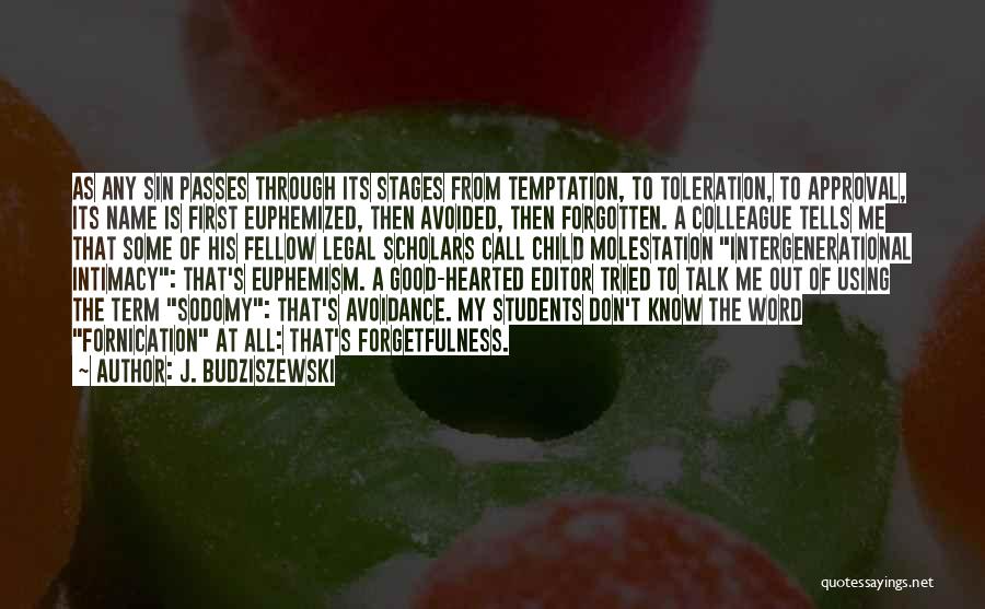 J. Budziszewski Quotes: As Any Sin Passes Through Its Stages From Temptation, To Toleration, To Approval, Its Name Is First Euphemized, Then Avoided,