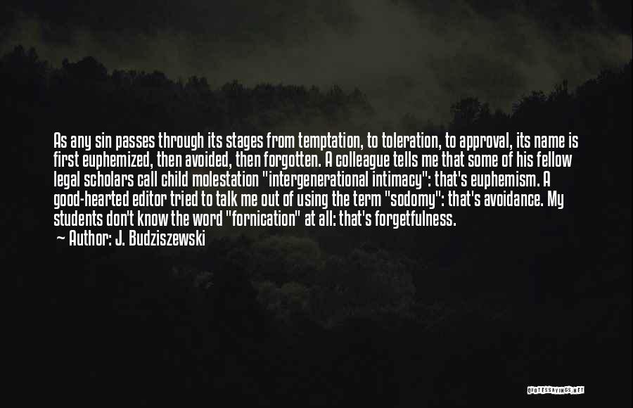 J. Budziszewski Quotes: As Any Sin Passes Through Its Stages From Temptation, To Toleration, To Approval, Its Name Is First Euphemized, Then Avoided,